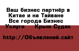 Ваш бизнес-партнёр в Китае и на Тайване - Все города Бизнес » Услуги   . Крым,Судак